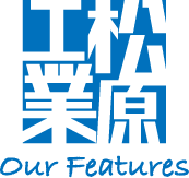 松原工業 Our features